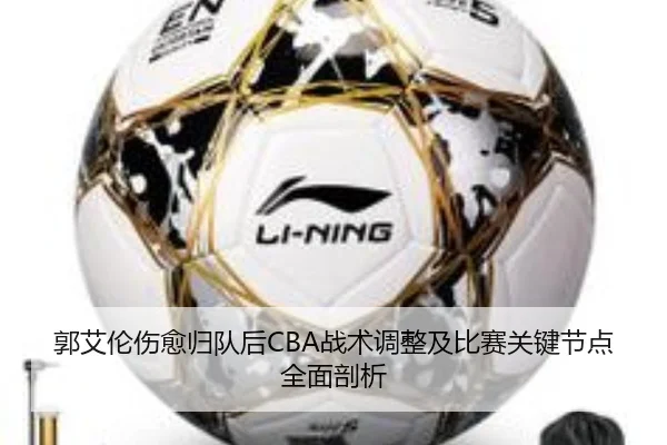 郭艾伦伤愈归队后CBA战术调整及比赛关键节点全面剖析