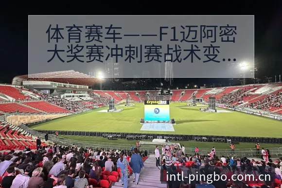 体育赛车——F1迈阿密大奖赛冲刺赛战术变化与风险点项目格 - 平博体育App